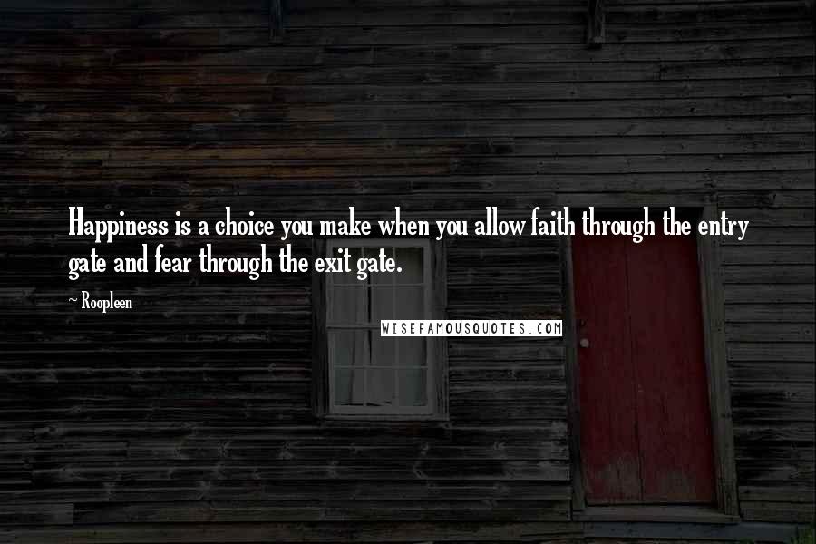 Roopleen Quotes: Happiness is a choice you make when you allow faith through the entry gate and fear through the exit gate.