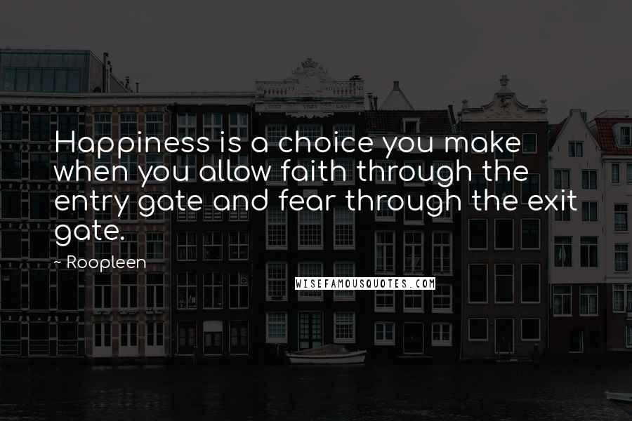 Roopleen Quotes: Happiness is a choice you make when you allow faith through the entry gate and fear through the exit gate.