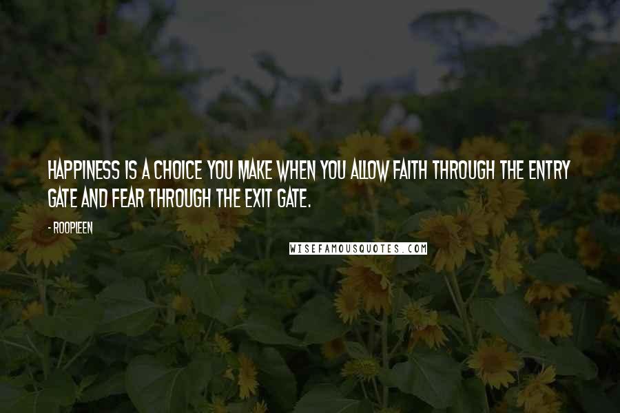 Roopleen Quotes: Happiness is a choice you make when you allow faith through the entry gate and fear through the exit gate.