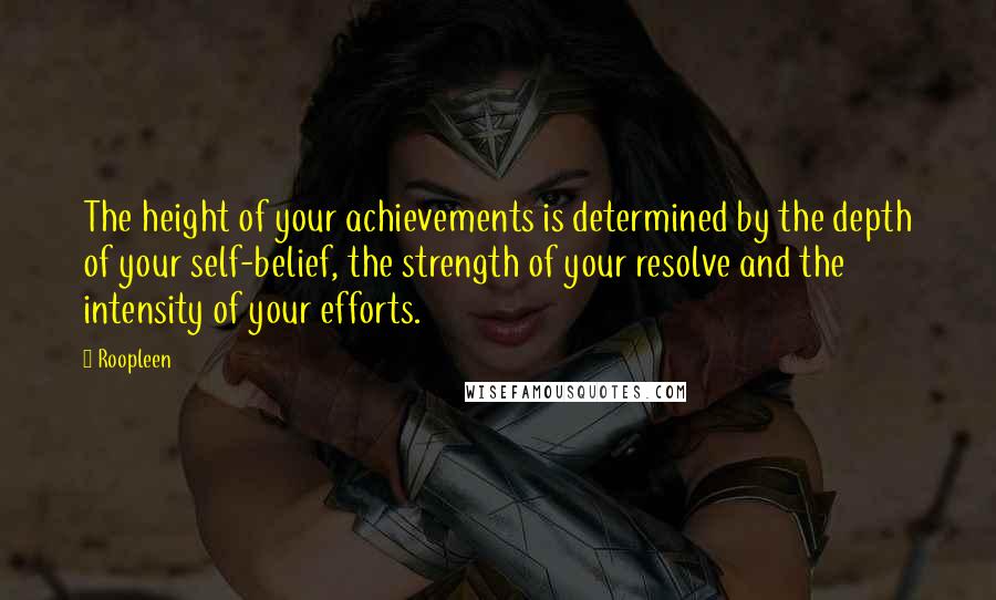 Roopleen Quotes: The height of your achievements is determined by the depth of your self-belief, the strength of your resolve and the intensity of your efforts.