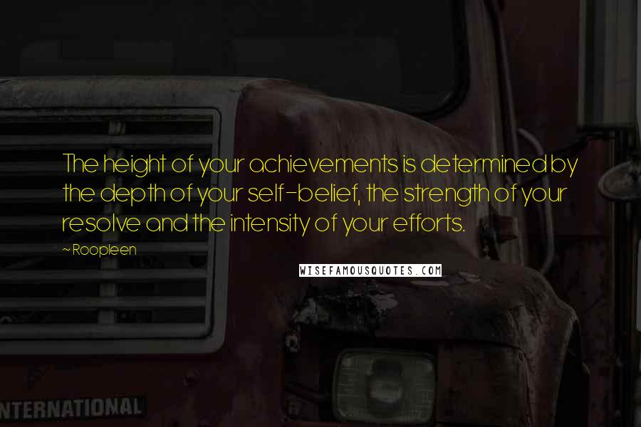 Roopleen Quotes: The height of your achievements is determined by the depth of your self-belief, the strength of your resolve and the intensity of your efforts.