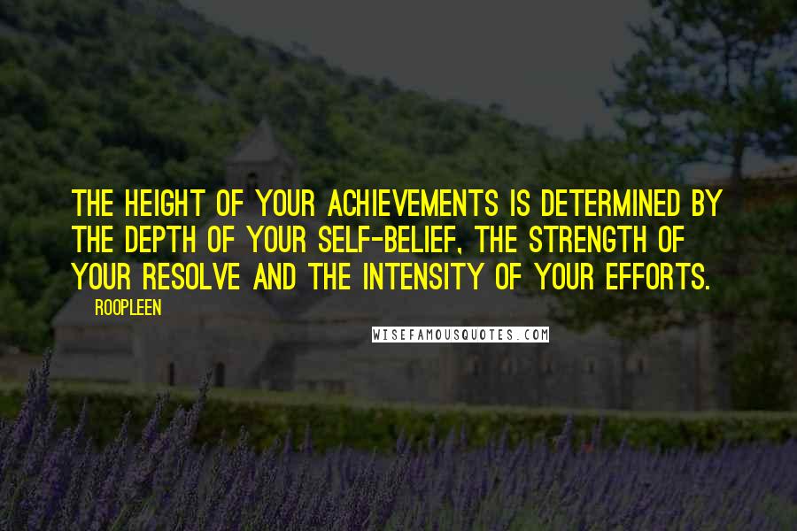 Roopleen Quotes: The height of your achievements is determined by the depth of your self-belief, the strength of your resolve and the intensity of your efforts.