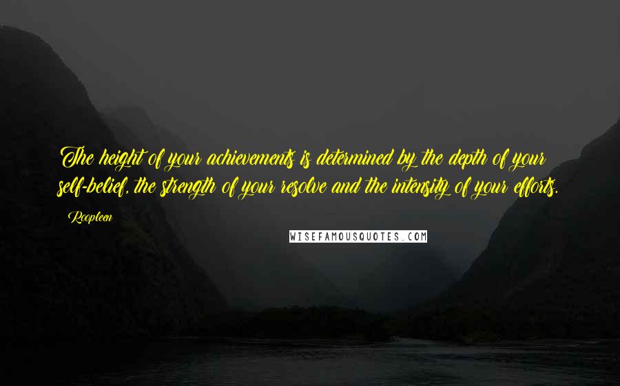 Roopleen Quotes: The height of your achievements is determined by the depth of your self-belief, the strength of your resolve and the intensity of your efforts.