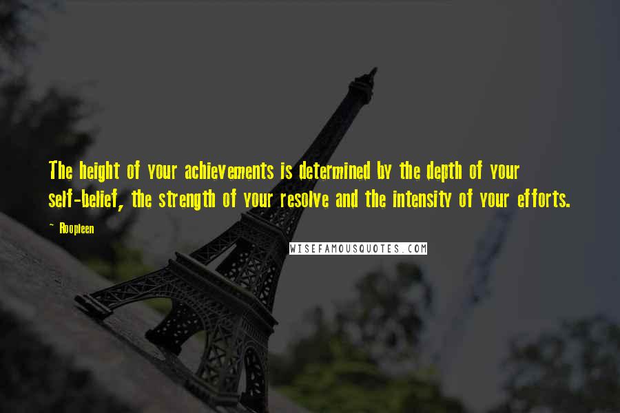 Roopleen Quotes: The height of your achievements is determined by the depth of your self-belief, the strength of your resolve and the intensity of your efforts.