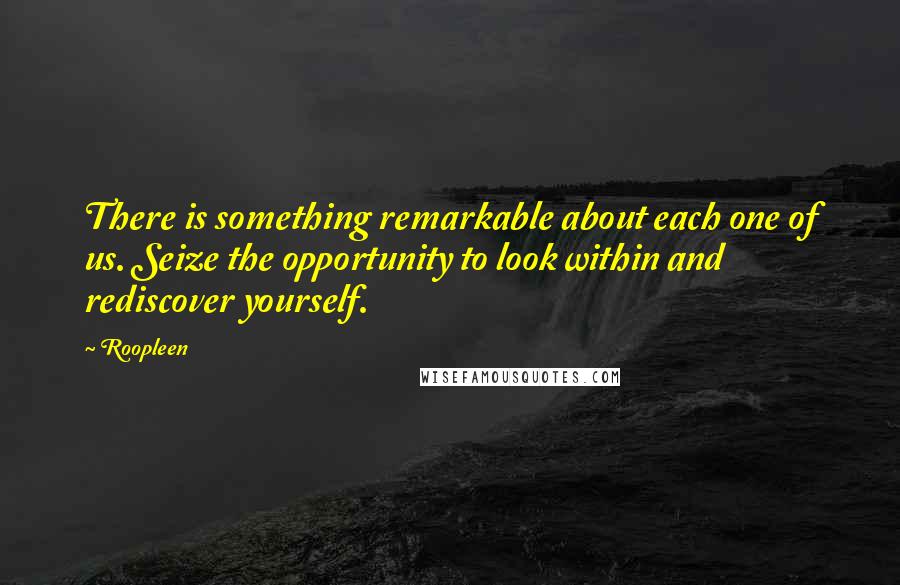 Roopleen Quotes: There is something remarkable about each one of us. Seize the opportunity to look within and rediscover yourself.