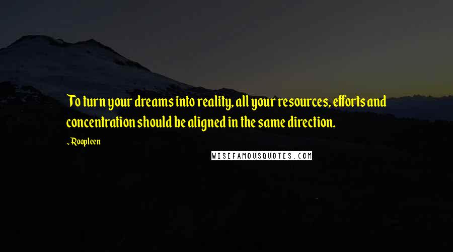 Roopleen Quotes: To turn your dreams into reality, all your resources, efforts and concentration should be aligned in the same direction.