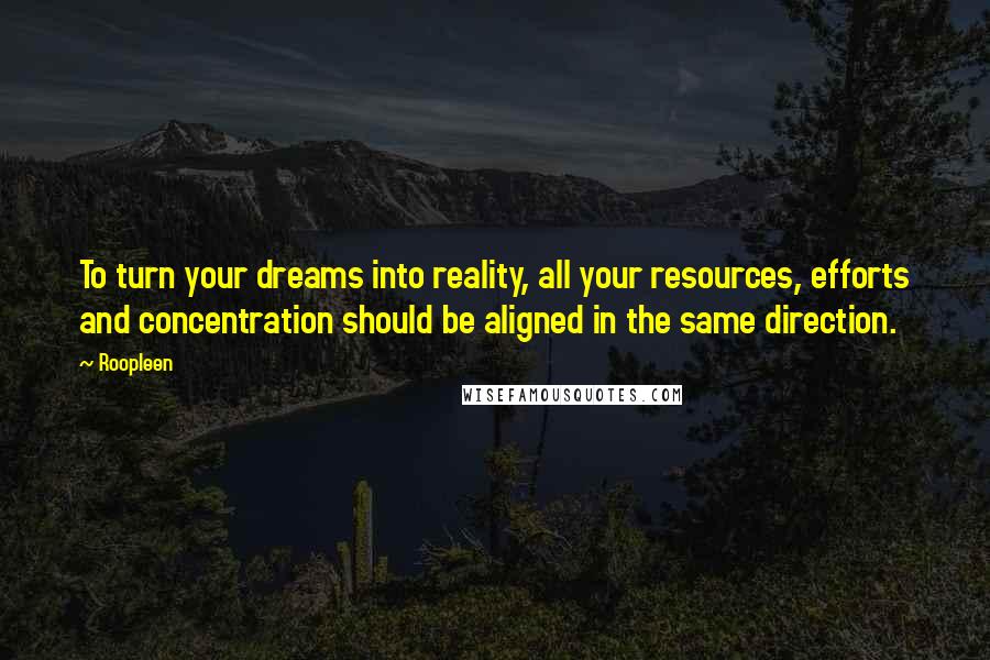 Roopleen Quotes: To turn your dreams into reality, all your resources, efforts and concentration should be aligned in the same direction.