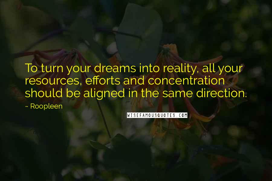 Roopleen Quotes: To turn your dreams into reality, all your resources, efforts and concentration should be aligned in the same direction.