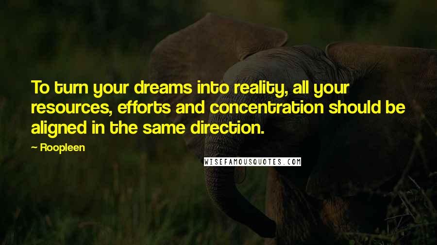 Roopleen Quotes: To turn your dreams into reality, all your resources, efforts and concentration should be aligned in the same direction.