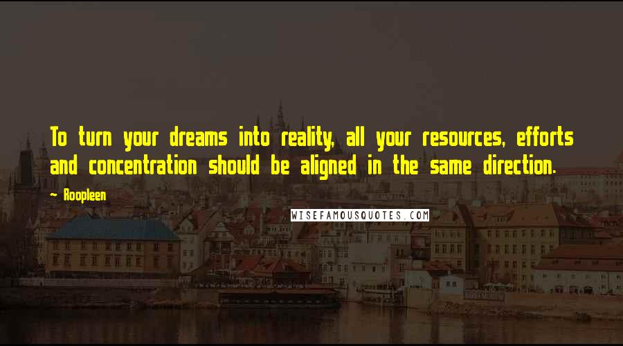 Roopleen Quotes: To turn your dreams into reality, all your resources, efforts and concentration should be aligned in the same direction.