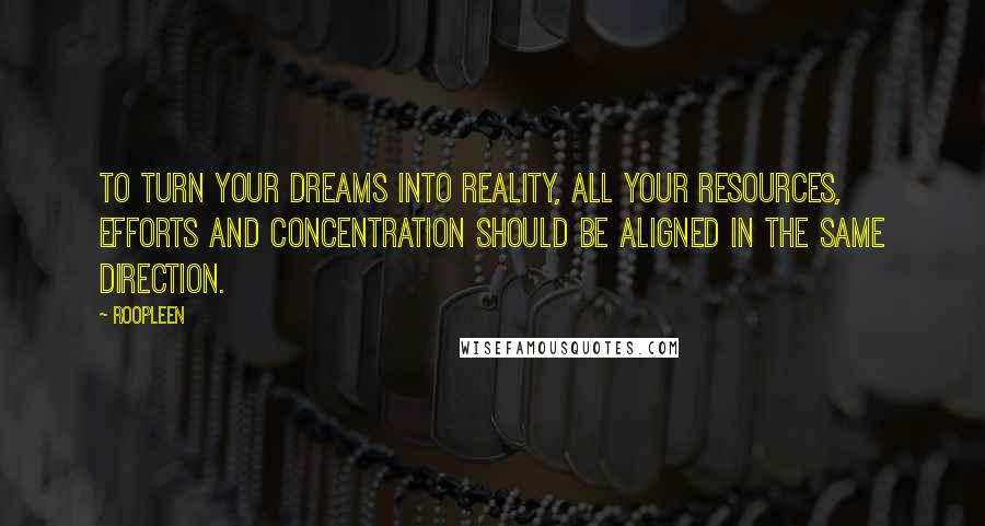 Roopleen Quotes: To turn your dreams into reality, all your resources, efforts and concentration should be aligned in the same direction.