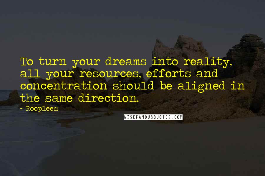 Roopleen Quotes: To turn your dreams into reality, all your resources, efforts and concentration should be aligned in the same direction.