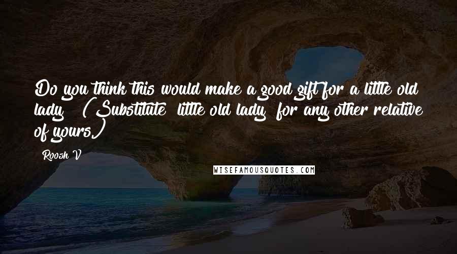 Roosh V Quotes: Do you think this would make a good gift for a little old lady?" (Substitute "little old lady" for any other relative of yours.)