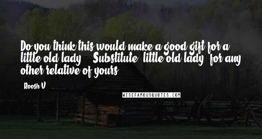 Roosh V Quotes: Do you think this would make a good gift for a little old lady?" (Substitute "little old lady" for any other relative of yours.)