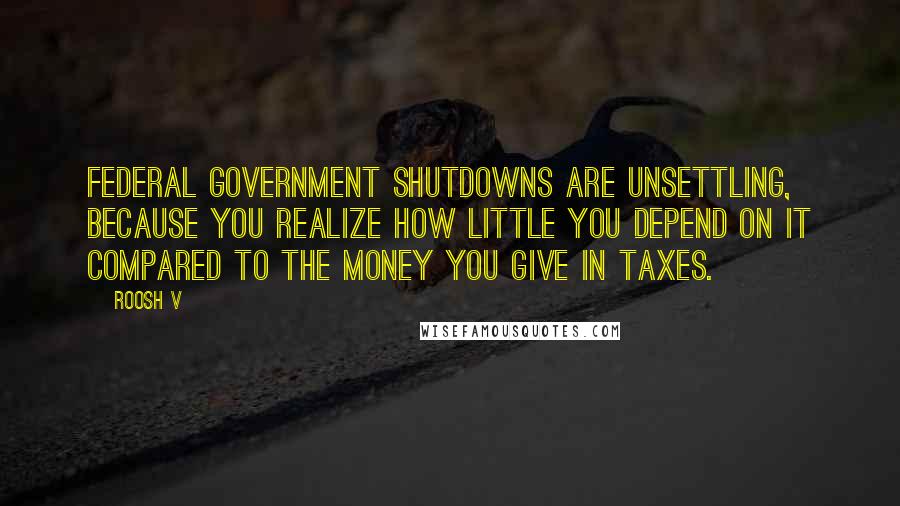 Roosh V Quotes: Federal government shutdowns are unsettling, because you realize how little you depend on it compared to the money you give in taxes.