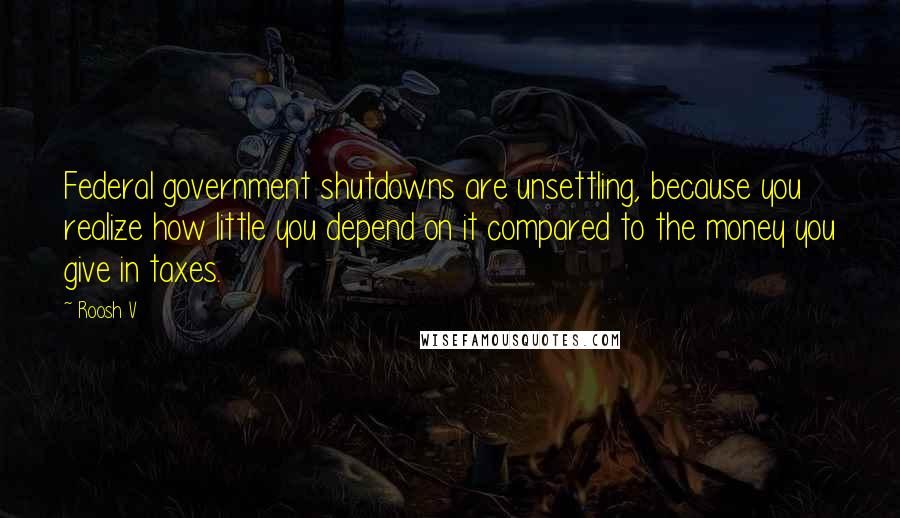 Roosh V Quotes: Federal government shutdowns are unsettling, because you realize how little you depend on it compared to the money you give in taxes.
