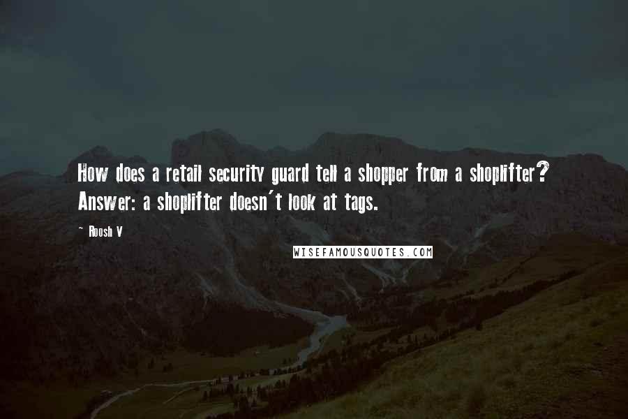 Roosh V Quotes: How does a retail security guard tell a shopper from a shoplifter? Answer: a shoplifter doesn't look at tags.