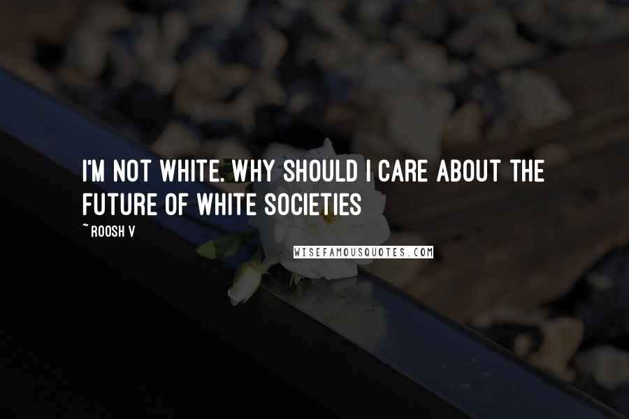 Roosh V Quotes: I'm not white. Why should I care about the future of white societies