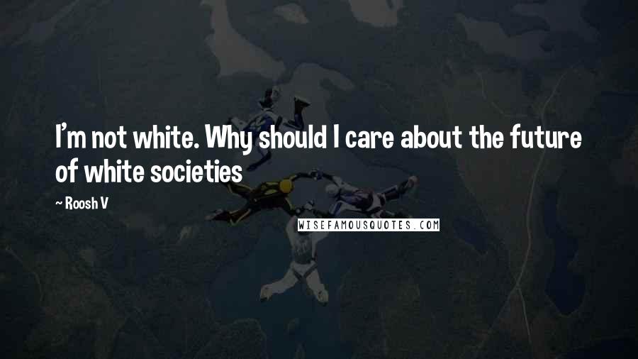 Roosh V Quotes: I'm not white. Why should I care about the future of white societies