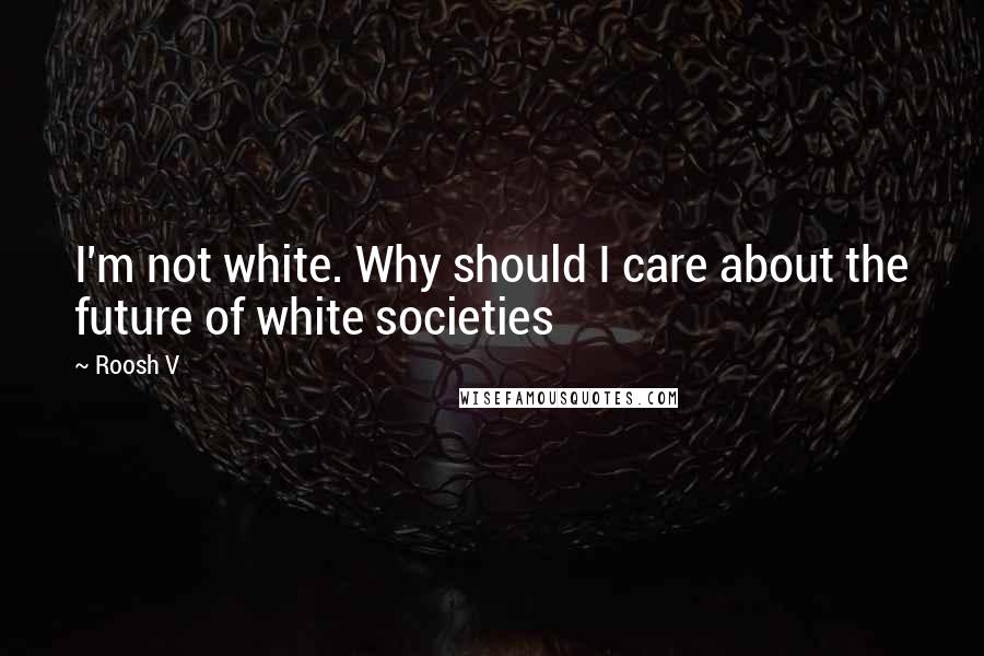 Roosh V Quotes: I'm not white. Why should I care about the future of white societies