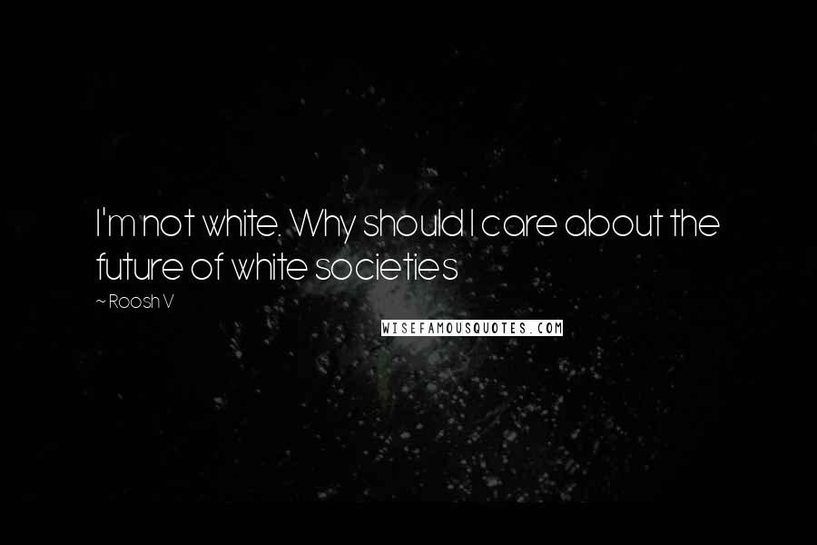 Roosh V Quotes: I'm not white. Why should I care about the future of white societies