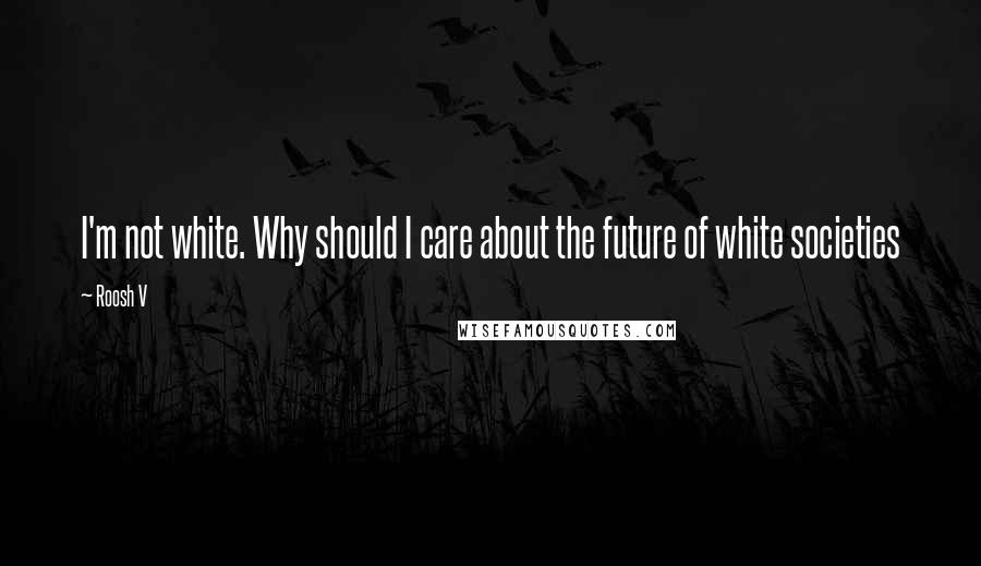 Roosh V Quotes: I'm not white. Why should I care about the future of white societies