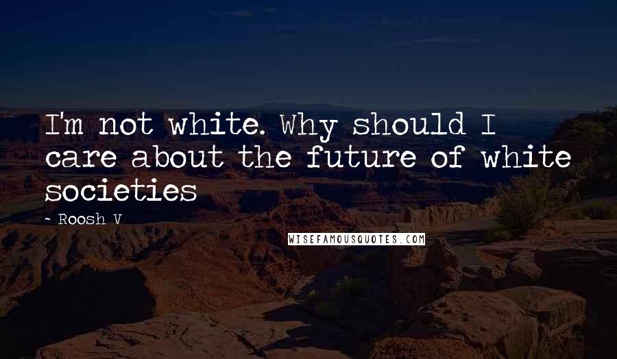 Roosh V Quotes: I'm not white. Why should I care about the future of white societies