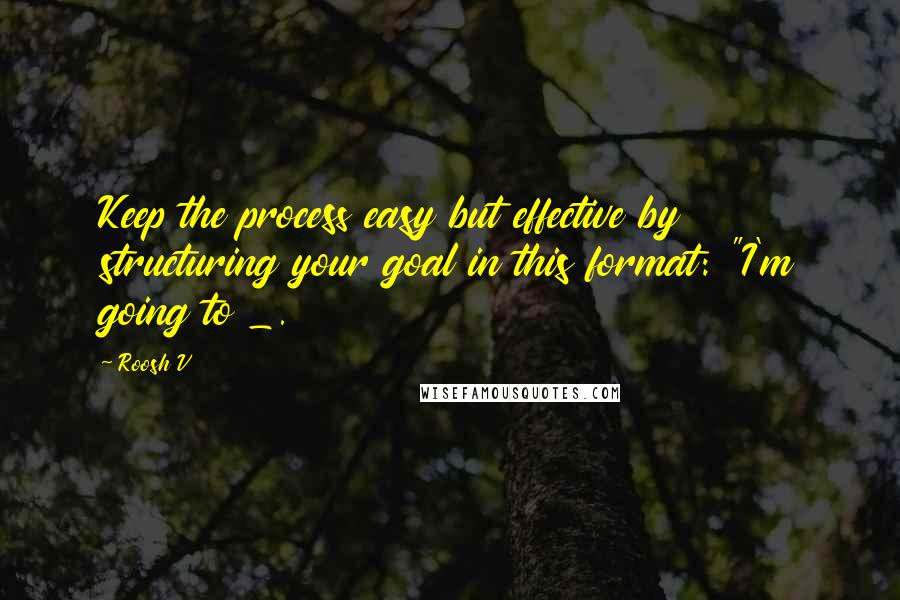 Roosh V Quotes: Keep the process easy but effective by structuring your goal in this format: "I'm going to _.