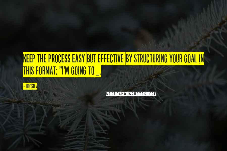 Roosh V Quotes: Keep the process easy but effective by structuring your goal in this format: "I'm going to _.