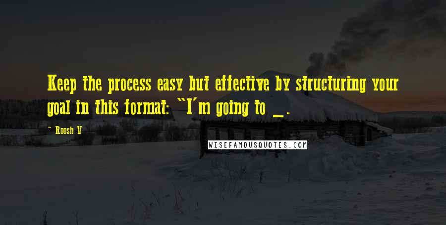 Roosh V Quotes: Keep the process easy but effective by structuring your goal in this format: "I'm going to _.