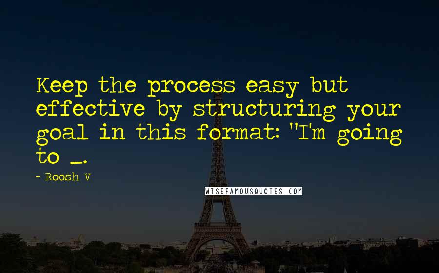 Roosh V Quotes: Keep the process easy but effective by structuring your goal in this format: "I'm going to _.