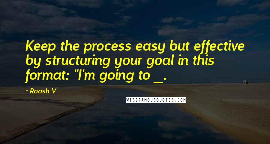 Roosh V Quotes: Keep the process easy but effective by structuring your goal in this format: "I'm going to _.