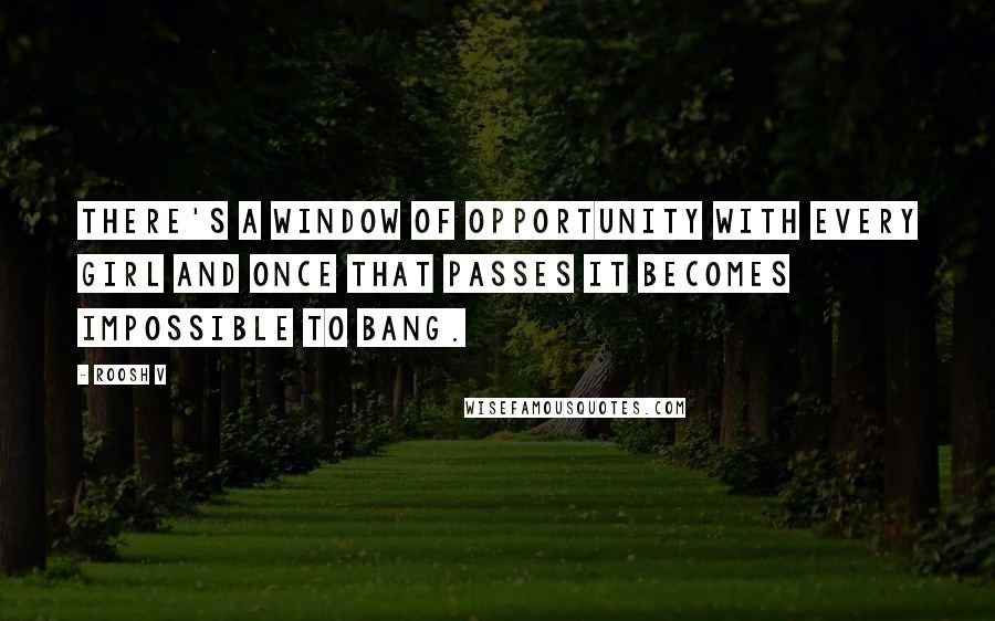 Roosh V Quotes: There's a window of opportunity with every girl and once that passes it becomes impossible to bang.