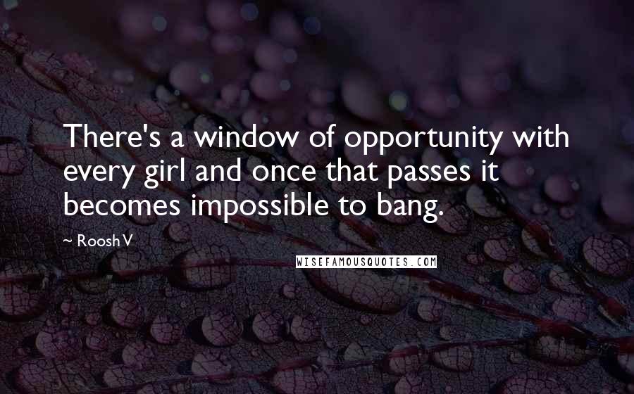 Roosh V Quotes: There's a window of opportunity with every girl and once that passes it becomes impossible to bang.