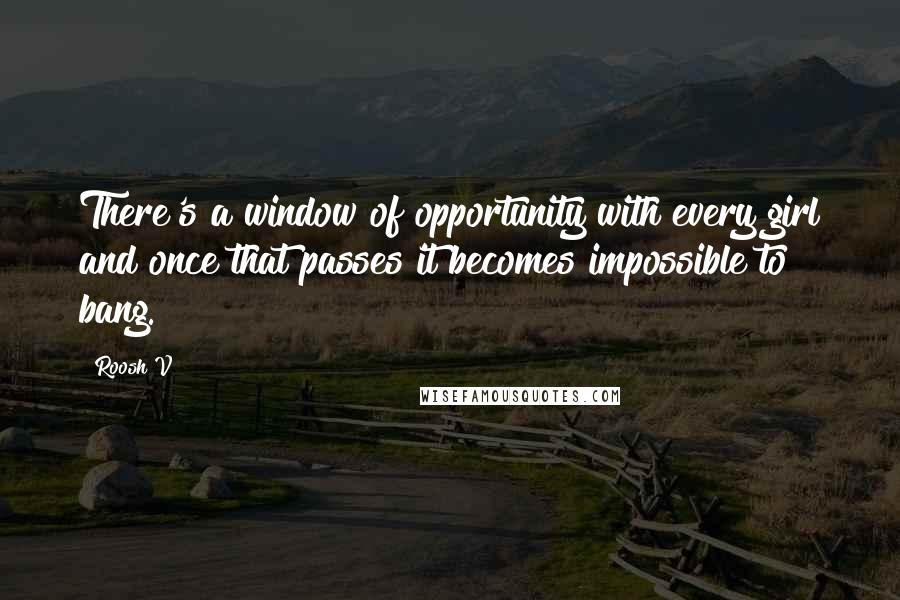 Roosh V Quotes: There's a window of opportunity with every girl and once that passes it becomes impossible to bang.