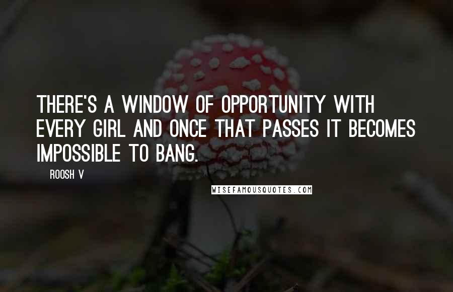Roosh V Quotes: There's a window of opportunity with every girl and once that passes it becomes impossible to bang.