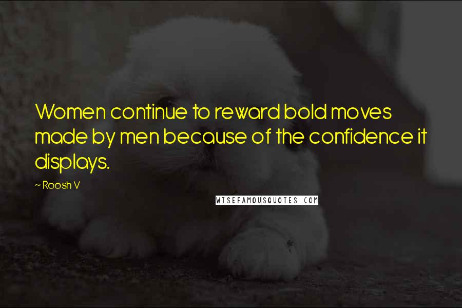Roosh V Quotes: Women continue to reward bold moves made by men because of the confidence it displays.