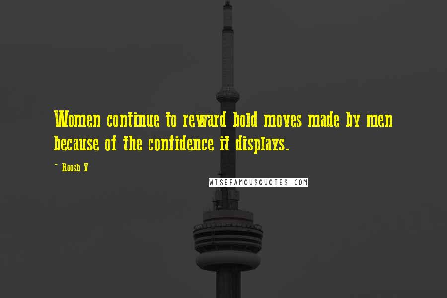 Roosh V Quotes: Women continue to reward bold moves made by men because of the confidence it displays.