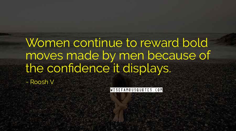 Roosh V Quotes: Women continue to reward bold moves made by men because of the confidence it displays.