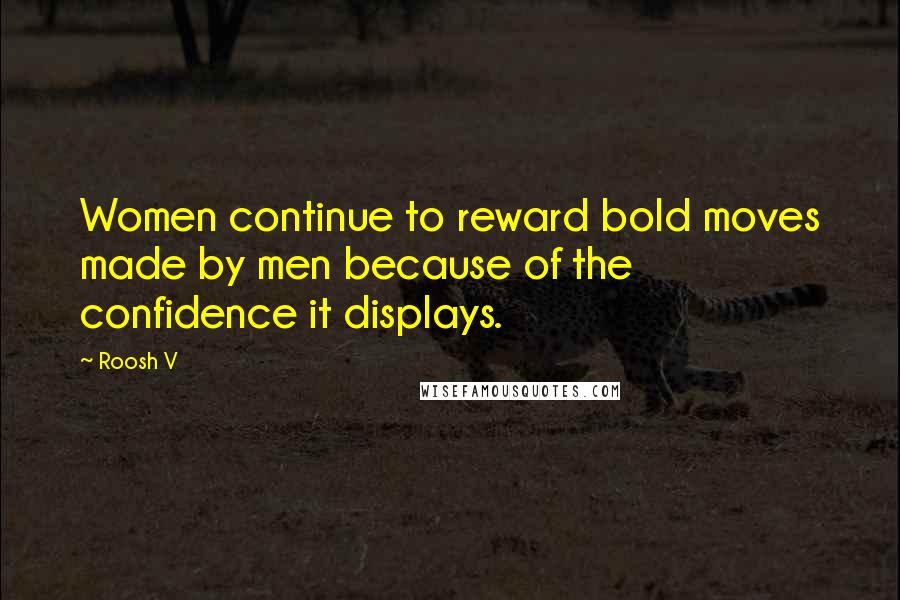 Roosh V Quotes: Women continue to reward bold moves made by men because of the confidence it displays.