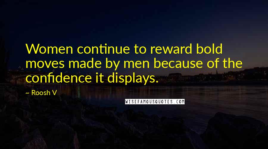 Roosh V Quotes: Women continue to reward bold moves made by men because of the confidence it displays.