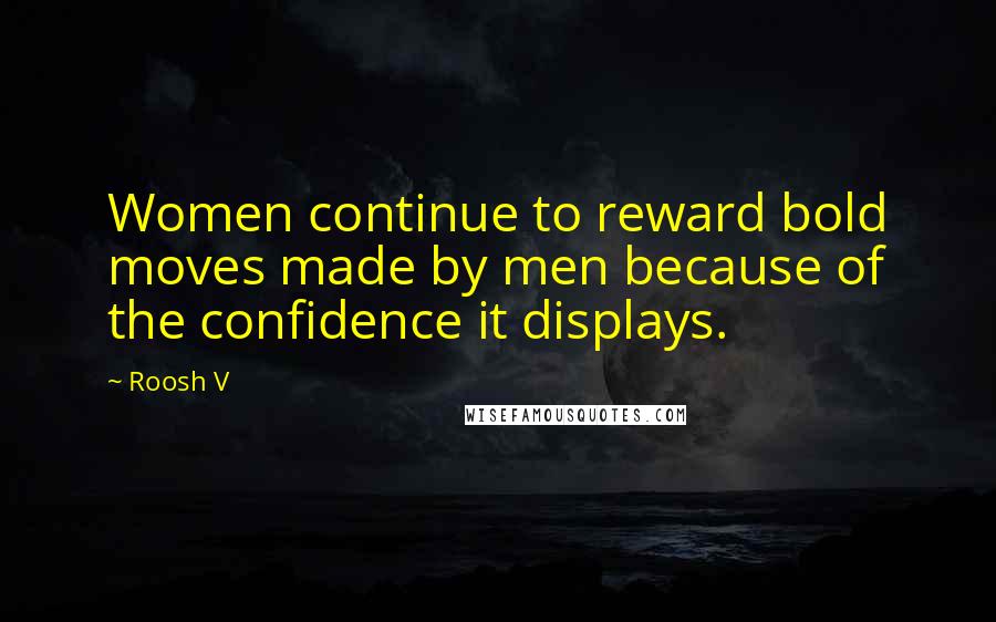 Roosh V Quotes: Women continue to reward bold moves made by men because of the confidence it displays.