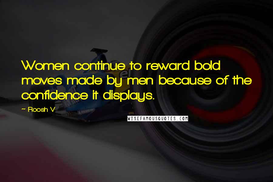 Roosh V Quotes: Women continue to reward bold moves made by men because of the confidence it displays.