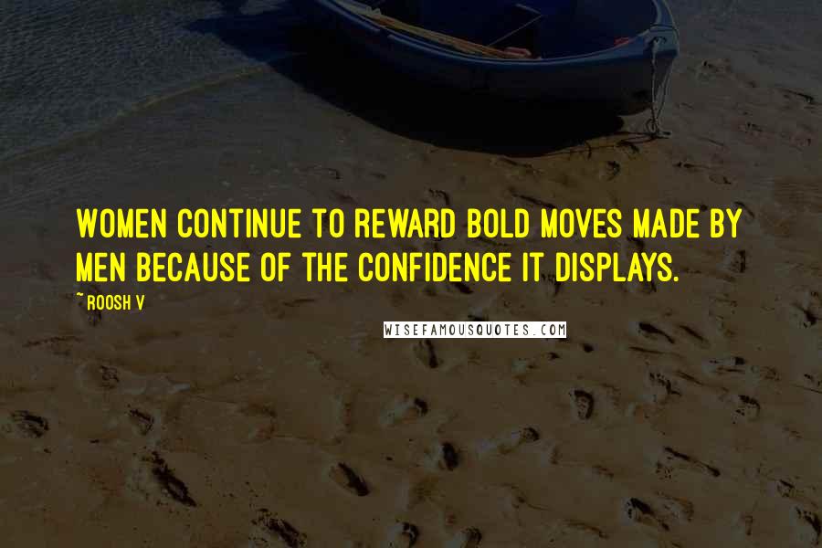 Roosh V Quotes: Women continue to reward bold moves made by men because of the confidence it displays.