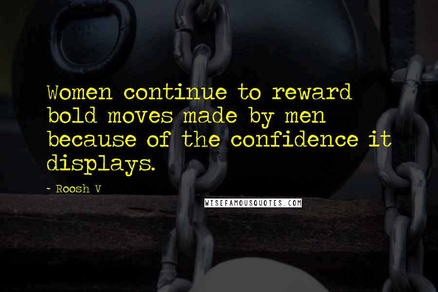 Roosh V Quotes: Women continue to reward bold moves made by men because of the confidence it displays.