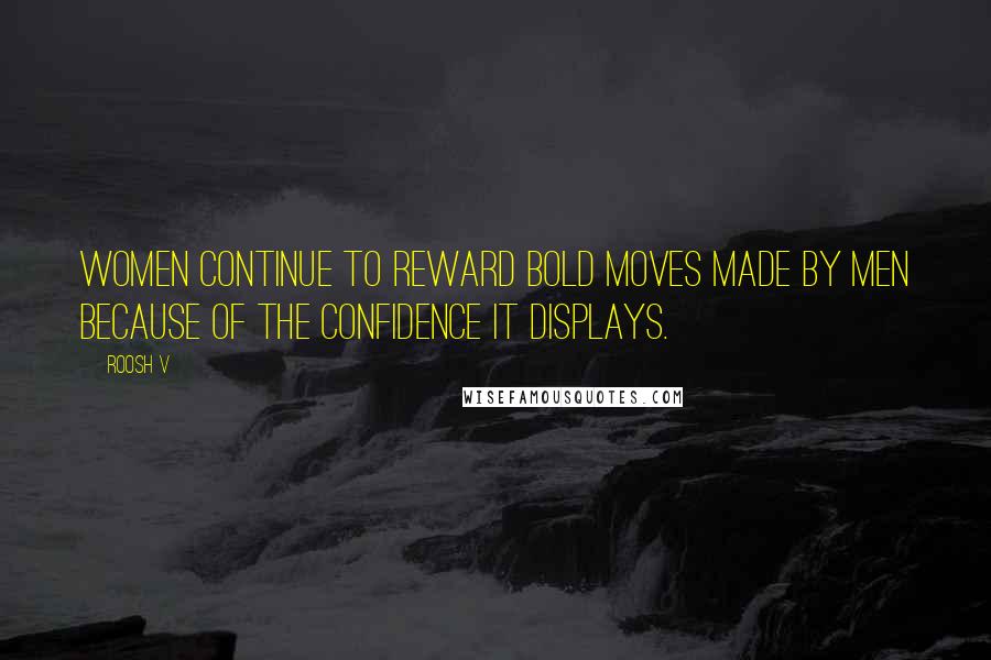 Roosh V Quotes: Women continue to reward bold moves made by men because of the confidence it displays.
