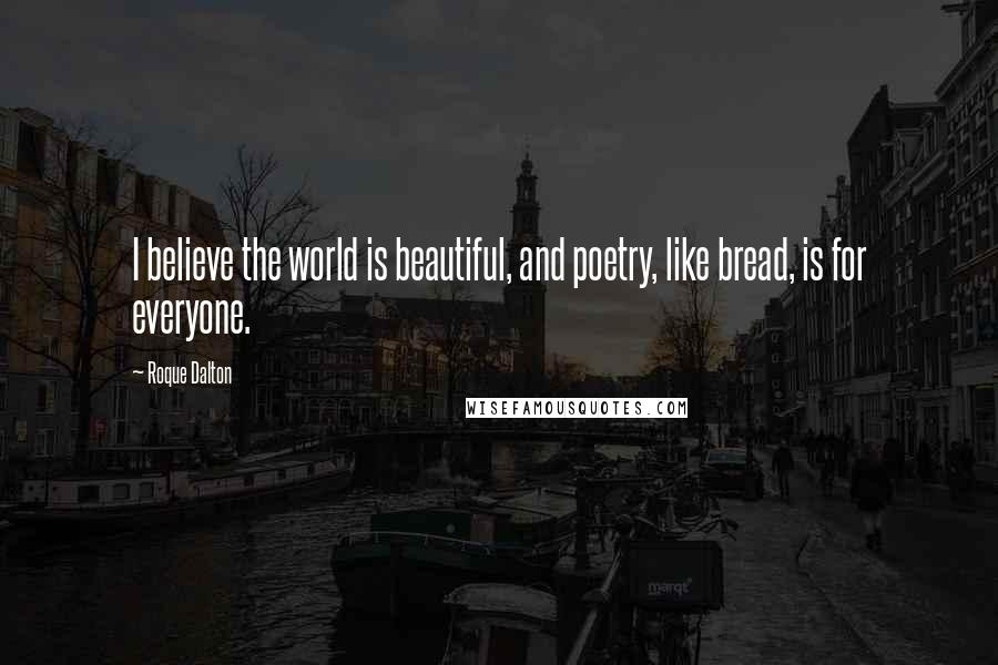 Roque Dalton Quotes: I believe the world is beautiful, and poetry, like bread, is for everyone.