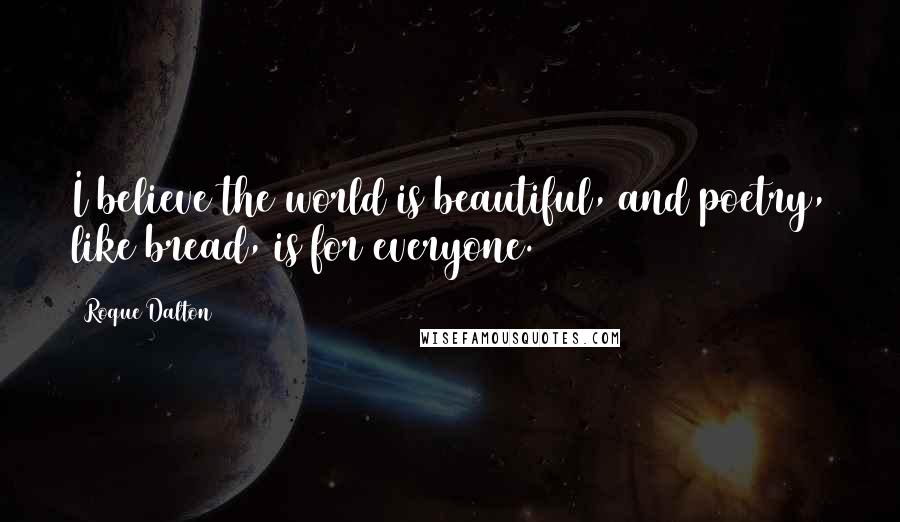 Roque Dalton Quotes: I believe the world is beautiful, and poetry, like bread, is for everyone.