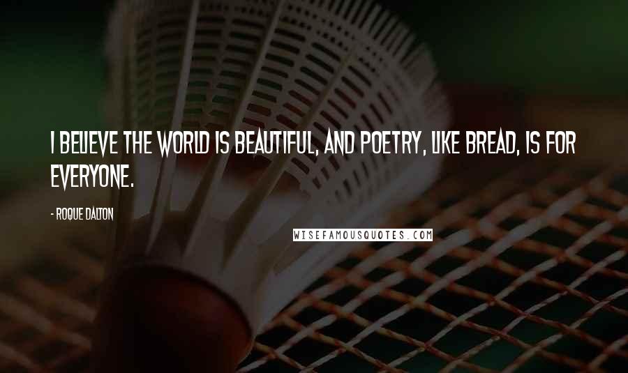 Roque Dalton Quotes: I believe the world is beautiful, and poetry, like bread, is for everyone.