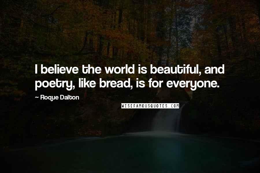 Roque Dalton Quotes: I believe the world is beautiful, and poetry, like bread, is for everyone.